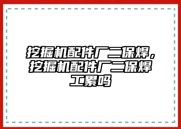 挖掘機配件廠二保焊，挖掘機配件廠二保焊工累嗎