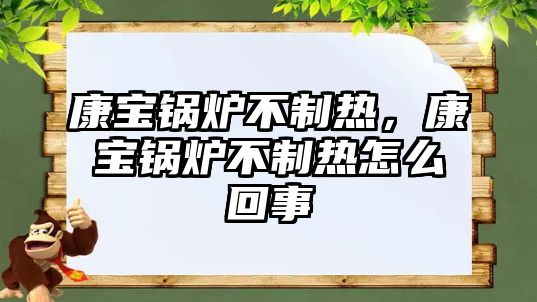 康寶鍋爐不制熱，康寶鍋爐不制熱怎么回事