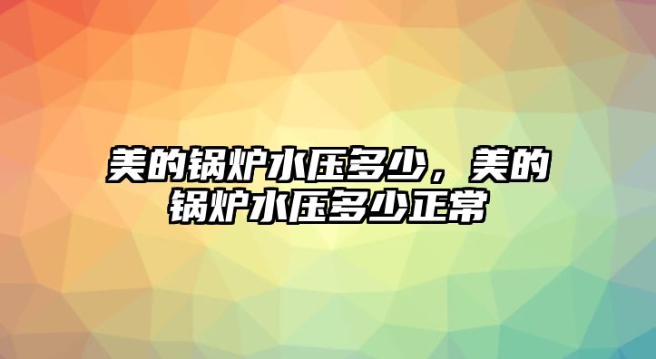 美的鍋爐水壓多少，美的鍋爐水壓多少正常