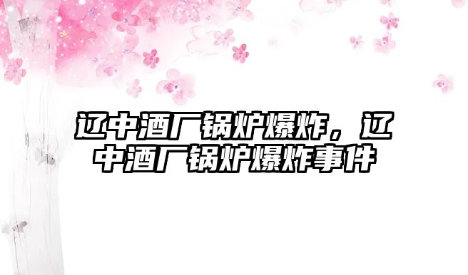 遼中酒廠鍋爐爆炸，遼中酒廠鍋爐爆炸事件