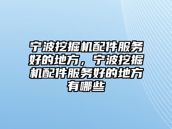 寧波挖掘機(jī)配件服務(wù)好的地方，寧波挖掘機(jī)配件服務(wù)好的地方有哪些