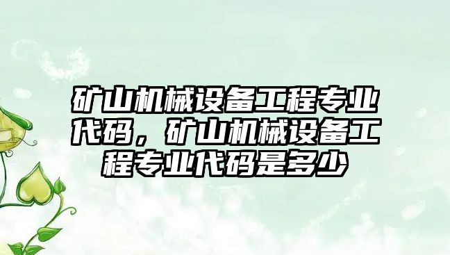 礦山機械設(shè)備工程專業(yè)代碼，礦山機械設(shè)備工程專業(yè)代碼是多少