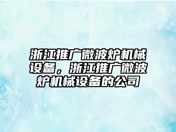 浙江推廣微波爐機(jī)械設(shè)備，浙江推廣微波爐機(jī)械設(shè)備的公司