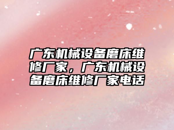 廣東機械設(shè)備磨床維修廠家，廣東機械設(shè)備磨床維修廠家電話