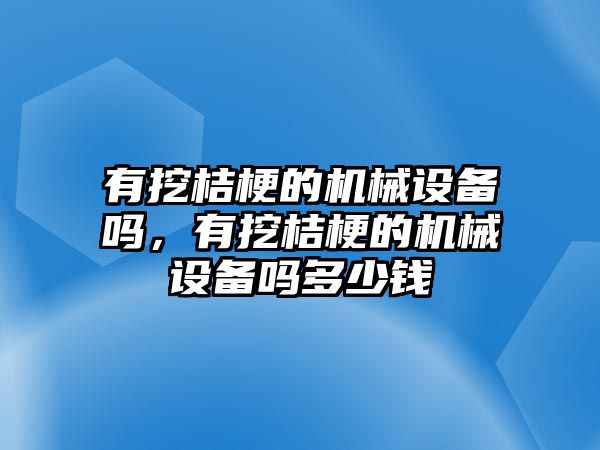 有挖桔梗的機(jī)械設(shè)備嗎，有挖桔梗的機(jī)械設(shè)備嗎多少錢(qián)