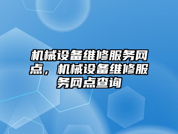 機械設備維修服務網(wǎng)點，機械設備維修服務網(wǎng)點查詢