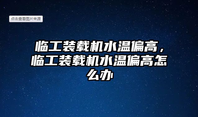 臨工裝載機(jī)水溫偏高，臨工裝載機(jī)水溫偏高怎么辦