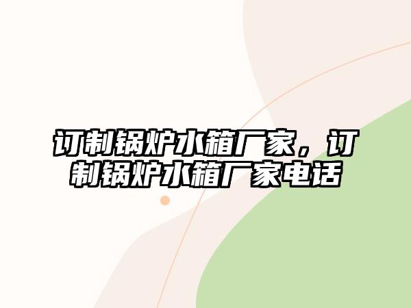 訂制鍋爐水箱廠家，訂制鍋爐水箱廠家電話