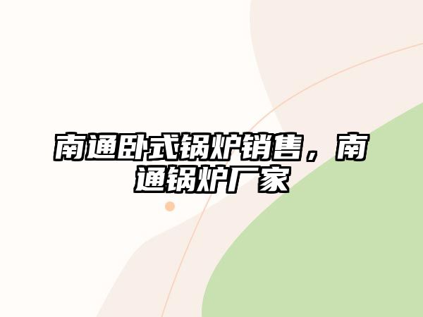 南通臥式鍋爐銷售，南通鍋爐廠家