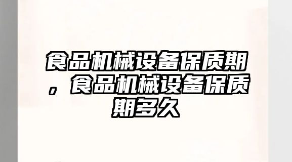 食品機械設備保質期，食品機械設備保質期多久