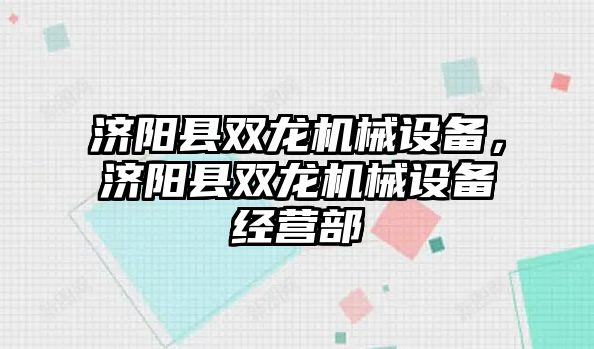 濟陽縣雙龍機械設(shè)備，濟陽縣雙龍機械設(shè)備經(jīng)營部