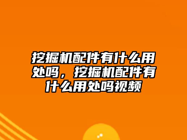 挖掘機配件有什么用處嗎，挖掘機配件有什么用處嗎視頻