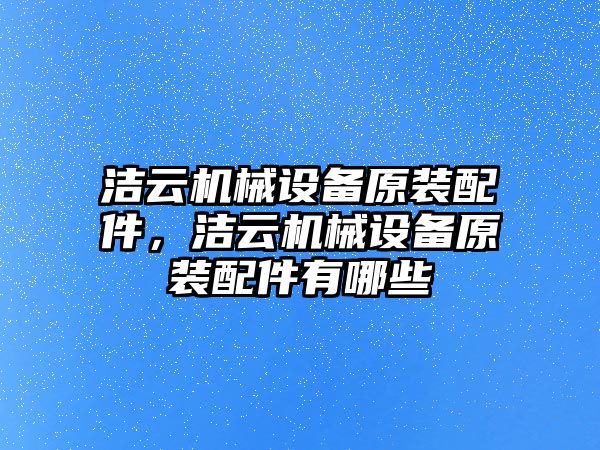 潔云機(jī)械設(shè)備原裝配件，潔云機(jī)械設(shè)備原裝配件有哪些