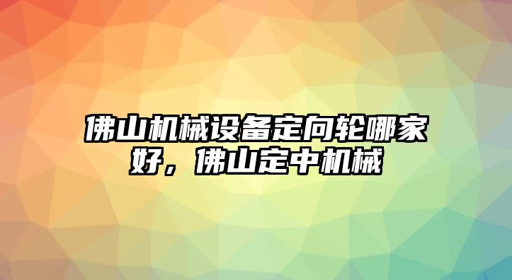 佛山機械設(shè)備定向輪哪家好，佛山定中機械