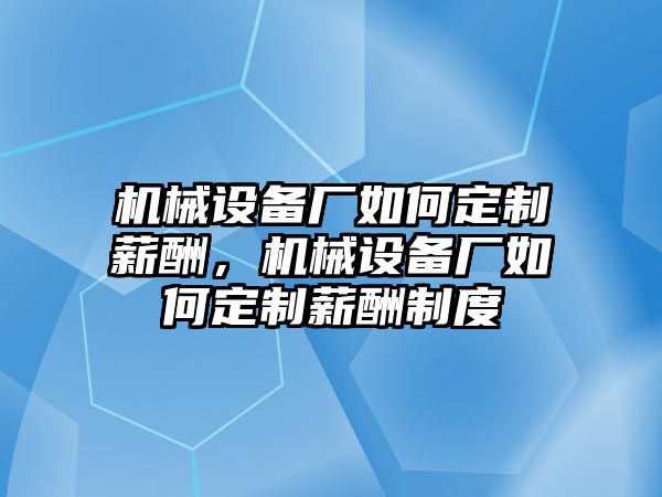 機械設備廠如何定制薪酬，機械設備廠如何定制薪酬制度