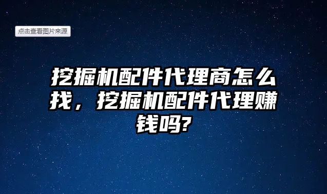 挖掘機(jī)配件代理商怎么找，挖掘機(jī)配件代理賺錢嗎?