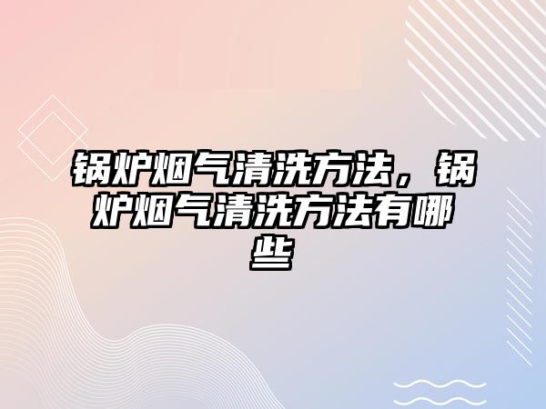 鍋爐煙氣清洗方法，鍋爐煙氣清洗方法有哪些