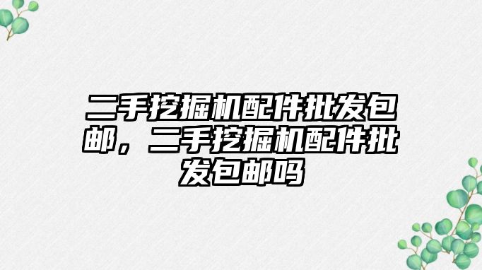 二手挖掘機配件批發(fā)包郵，二手挖掘機配件批發(fā)包郵嗎