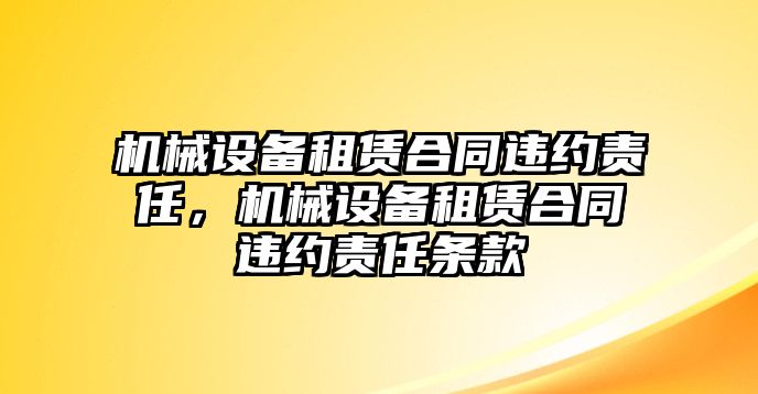 機(jī)械設(shè)備租賃合同違約責(zé)任，機(jī)械設(shè)備租賃合同違約責(zé)任條款