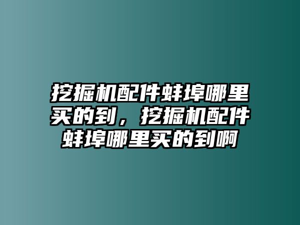 挖掘機(jī)配件蚌埠哪里買的到，挖掘機(jī)配件蚌埠哪里買的到啊