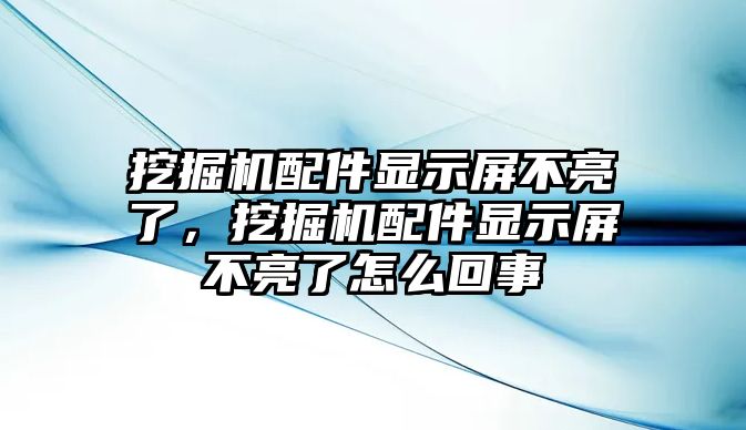 挖掘機(jī)配件顯示屏不亮了，挖掘機(jī)配件顯示屏不亮了怎么回事