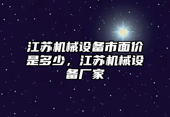 江蘇機(jī)械設(shè)備市面價(jià)是多少，江蘇機(jī)械設(shè)備廠家