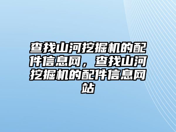 查找山河挖掘機的配件信息網(wǎng)，查找山河挖掘機的配件信息網(wǎng)站