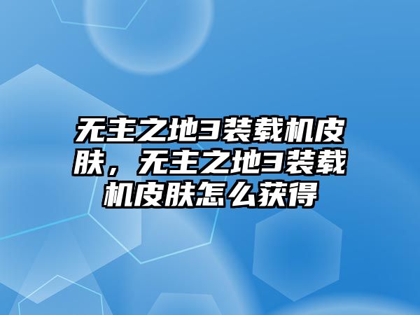 無主之地3裝載機(jī)皮膚，無主之地3裝載機(jī)皮膚怎么獲得