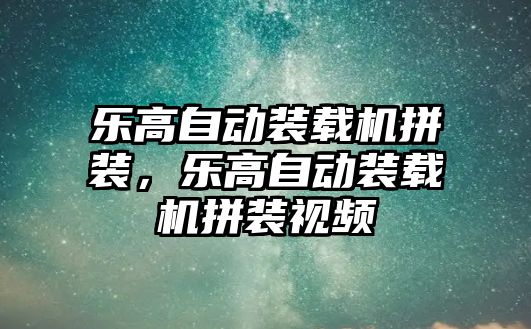 樂高自動裝載機拼裝，樂高自動裝載機拼裝視頻