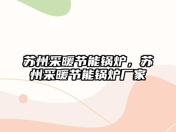 蘇州采暖節(jié)能鍋爐，蘇州采暖節(jié)能鍋爐廠家