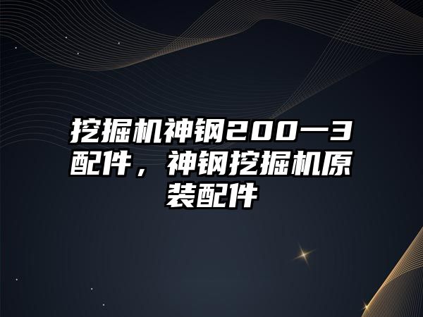 挖掘機神鋼200一3配件，神鋼挖掘機原裝配件