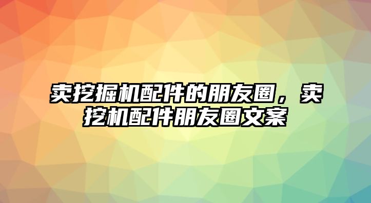 賣挖掘機配件的朋友圈，賣挖機配件朋友圈文案