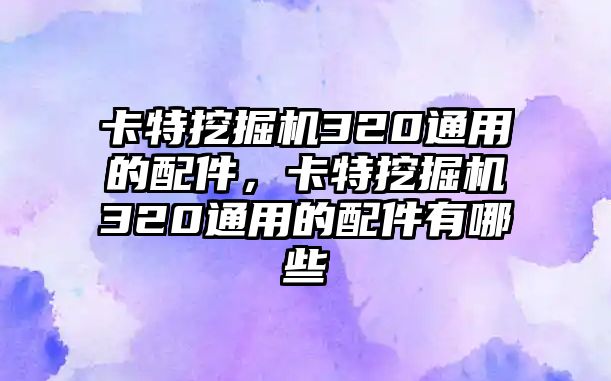 卡特挖掘機(jī)320通用的配件，卡特挖掘機(jī)320通用的配件有哪些