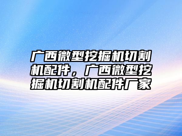 廣西微型挖掘機切割機配件，廣西微型挖掘機切割機配件廠家