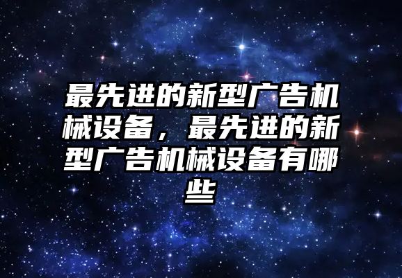 最先進(jìn)的新型廣告機(jī)械設(shè)備，最先進(jìn)的新型廣告機(jī)械設(shè)備有哪些