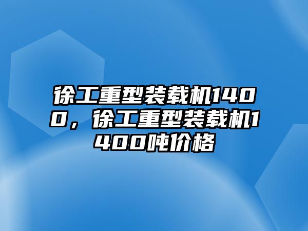 徐工重型裝載機(jī)1400，徐工重型裝載機(jī)1400噸價格