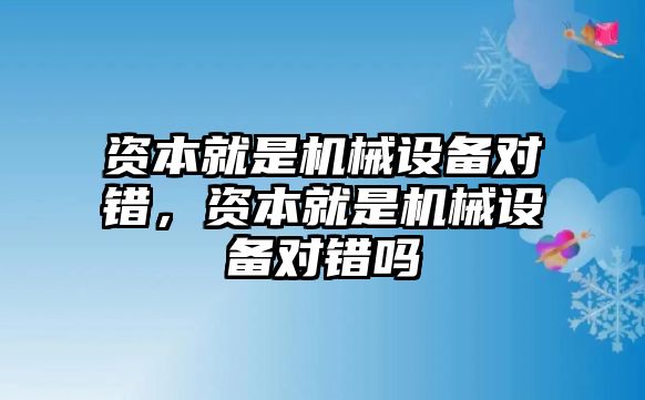 資本就是機(jī)械設(shè)備對錯，資本就是機(jī)械設(shè)備對錯嗎