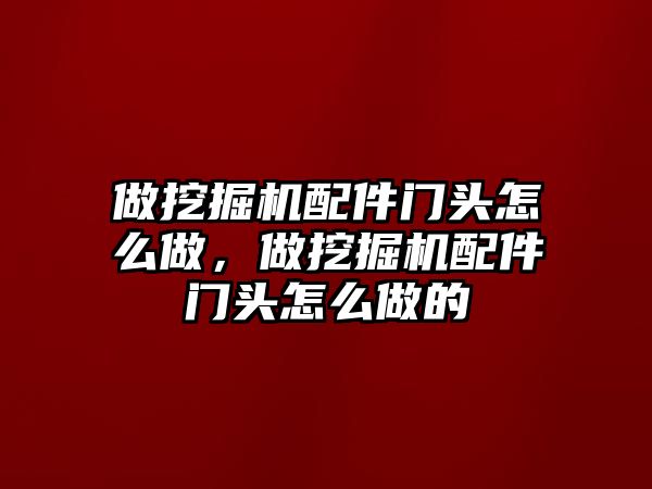 做挖掘機配件門頭怎么做，做挖掘機配件門頭怎么做的