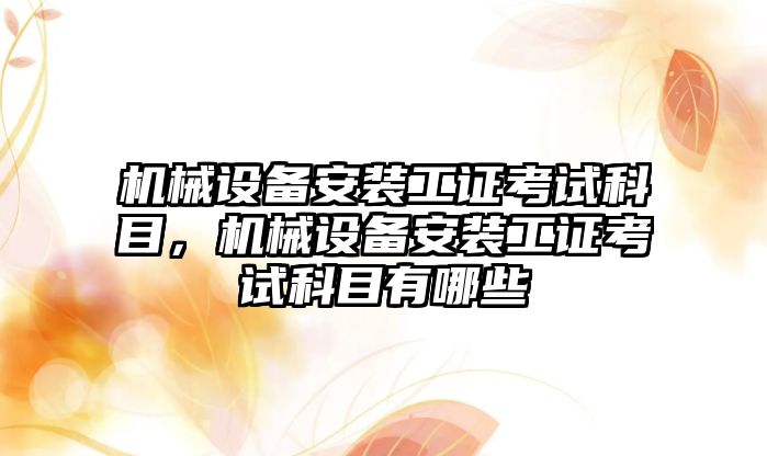 機械設備安裝工證考試科目，機械設備安裝工證考試科目有哪些