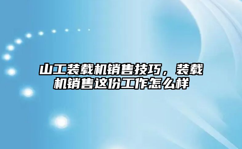 山工裝載機銷售技巧，裝載機銷售這份工作怎么樣