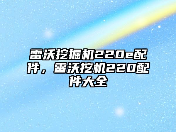 雷沃挖掘機(jī)220e配件，雷沃挖機(jī)220配件大全