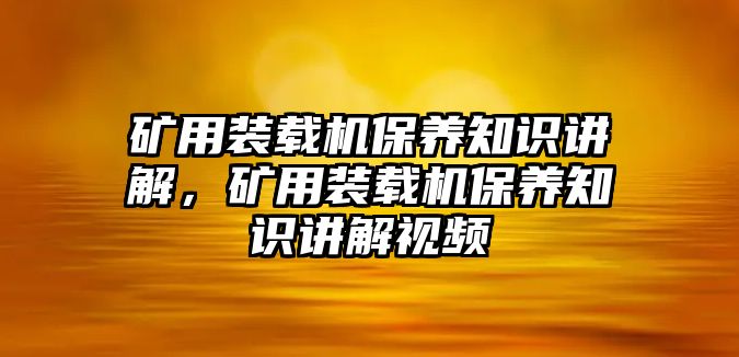 礦用裝載機(jī)保養(yǎng)知識講解，礦用裝載機(jī)保養(yǎng)知識講解視頻