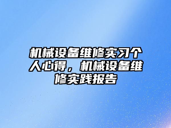 機械設(shè)備維修實習(xí)個人心得，機械設(shè)備維修實踐報告