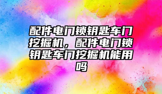 配件電門鎖鑰匙車門挖掘機，配件電門鎖鑰匙車門挖掘機能用嗎