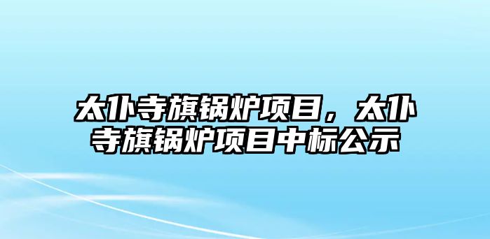 太仆寺旗鍋爐項目，太仆寺旗鍋爐項目中標公示