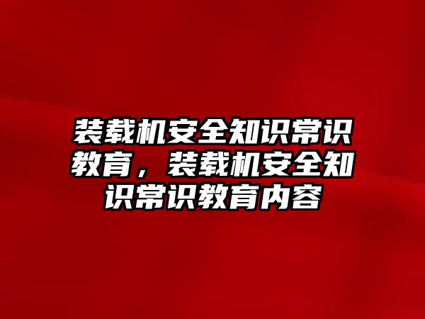 裝載機(jī)安全知識(shí)常識(shí)教育，裝載機(jī)安全知識(shí)常識(shí)教育內(nèi)容