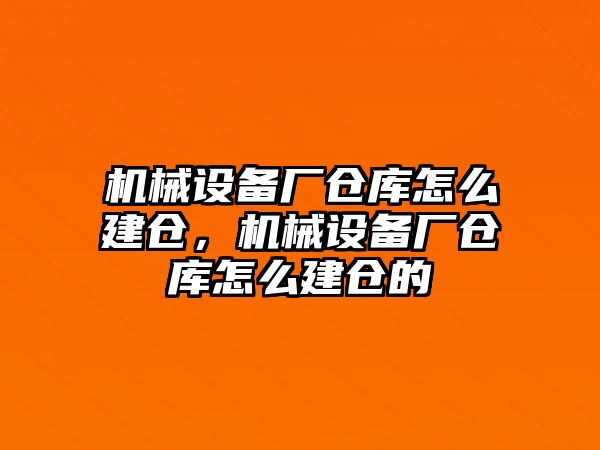 機(jī)械設(shè)備廠倉庫怎么建倉，機(jī)械設(shè)備廠倉庫怎么建倉的