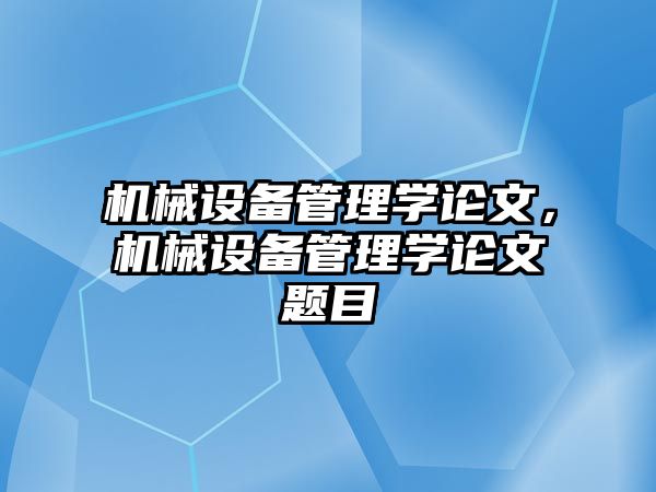 機(jī)械設(shè)備管理學(xué)論文，機(jī)械設(shè)備管理學(xué)論文題目