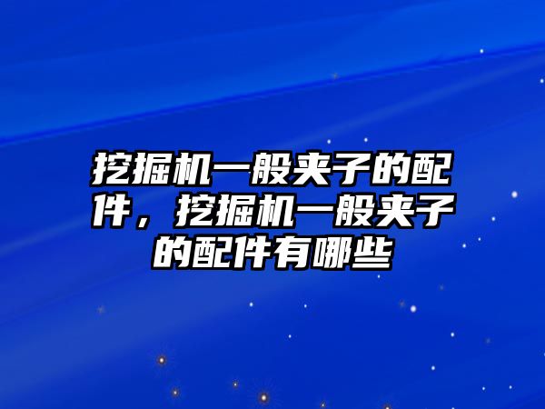 挖掘機(jī)一般夾子的配件，挖掘機(jī)一般夾子的配件有哪些