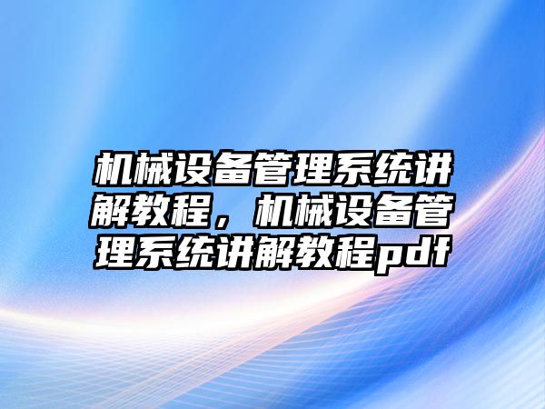 機械設(shè)備管理系統(tǒng)講解教程，機械設(shè)備管理系統(tǒng)講解教程pdf